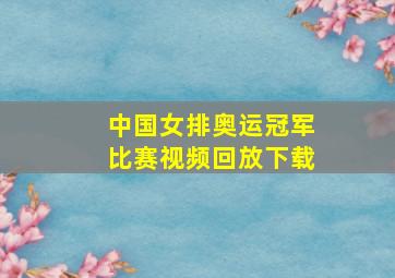 中国女排奥运冠军比赛视频回放下载