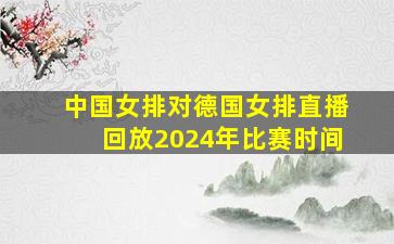 中国女排对德国女排直播回放2024年比赛时间