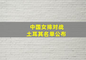 中国女排对战土耳其名单公布