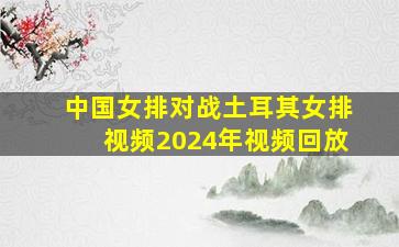 中国女排对战土耳其女排视频2024年视频回放