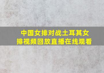 中国女排对战土耳其女排视频回放直播在线观看