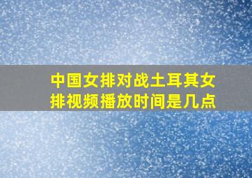 中国女排对战土耳其女排视频播放时间是几点