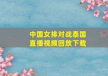 中国女排对战泰国直播视频回放下载