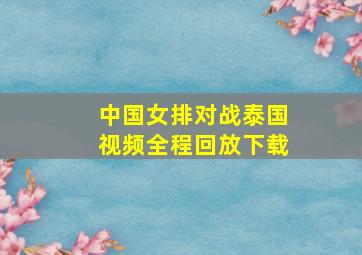 中国女排对战泰国视频全程回放下载