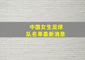 中国女生足球队名单最新消息