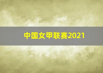 中国女甲联赛2021