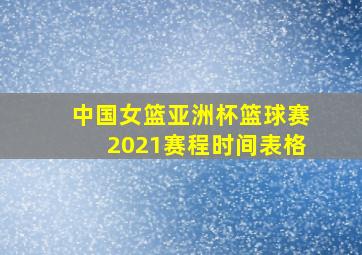 中国女篮亚洲杯篮球赛2021赛程时间表格