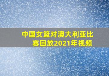 中国女篮对澳大利亚比赛回放2021年视频