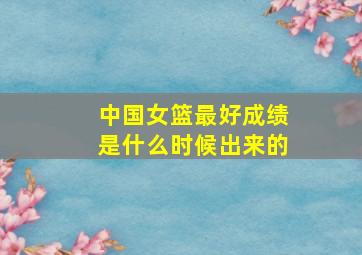 中国女篮最好成绩是什么时候出来的