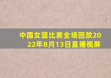 中国女篮比赛全场回放2022年8月13日直播视屏