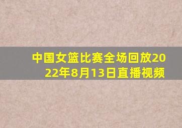 中国女篮比赛全场回放2022年8月13日直播视频