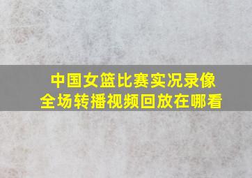 中国女篮比赛实况录像全场转播视频回放在哪看