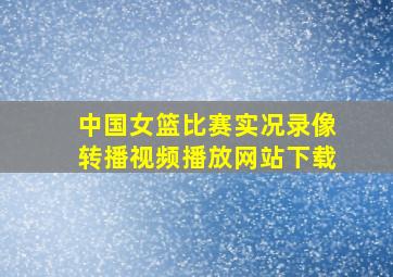 中国女篮比赛实况录像转播视频播放网站下载