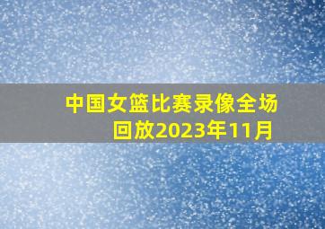 中国女篮比赛录像全场回放2023年11月