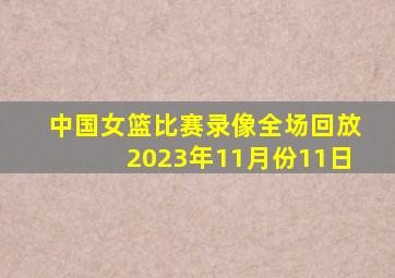 中国女篮比赛录像全场回放2023年11月份11日