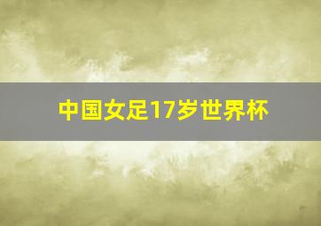 中国女足17岁世界杯