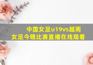 中国女足u19vs越南女足今晚比赛直播在线观看