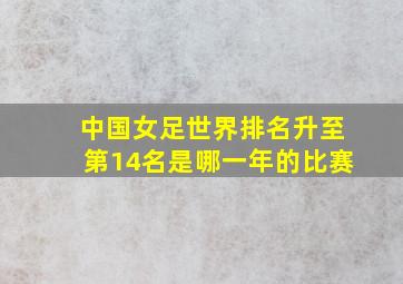 中国女足世界排名升至第14名是哪一年的比赛