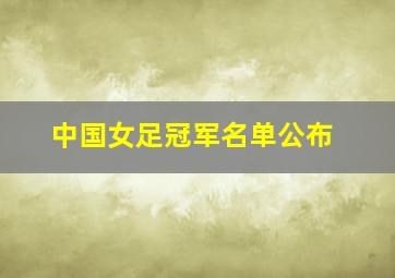 中国女足冠军名单公布