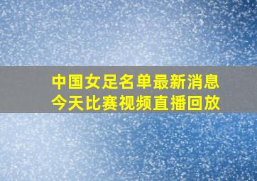 中国女足名单最新消息今天比赛视频直播回放