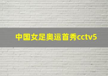 中国女足奥运首秀cctv5