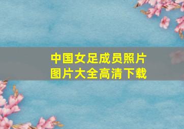 中国女足成员照片图片大全高清下载