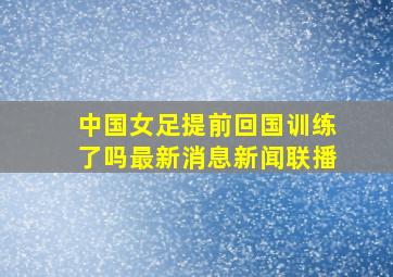 中国女足提前回国训练了吗最新消息新闻联播