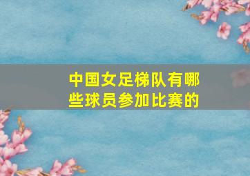 中国女足梯队有哪些球员参加比赛的