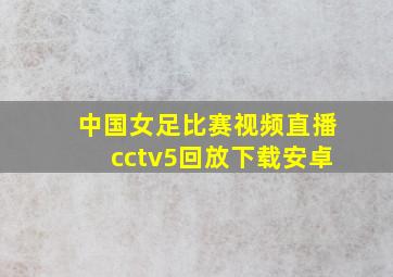 中国女足比赛视频直播cctv5回放下载安卓