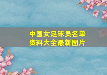 中国女足球员名单资料大全最新图片