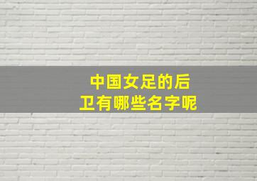 中国女足的后卫有哪些名字呢