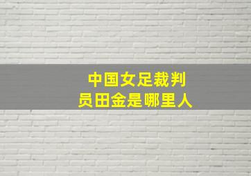 中国女足裁判员田金是哪里人