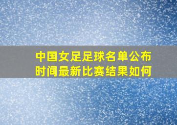 中国女足足球名单公布时间最新比赛结果如何