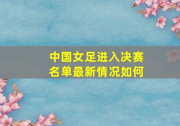 中国女足进入决赛名单最新情况如何