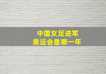 中国女足进军奥运会是哪一年