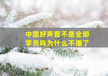 中国好声音不是全部学员吗为什么不播了