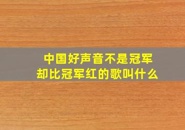 中国好声音不是冠军却比冠军红的歌叫什么