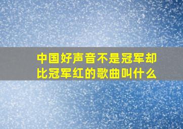 中国好声音不是冠军却比冠军红的歌曲叫什么