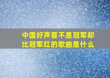 中国好声音不是冠军却比冠军红的歌曲是什么