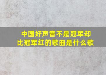 中国好声音不是冠军却比冠军红的歌曲是什么歌