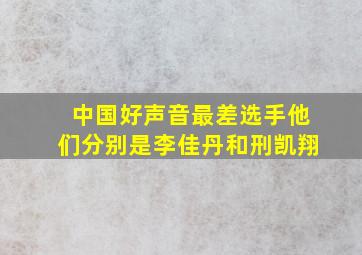 中国好声音最差选手他们分别是李佳丹和刑凯翔