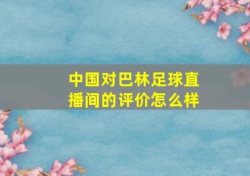 中国对巴林足球直播间的评价怎么样