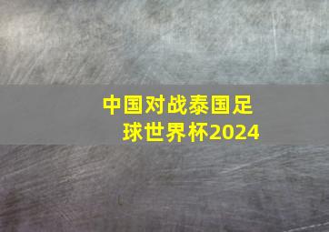 中国对战泰国足球世界杯2024