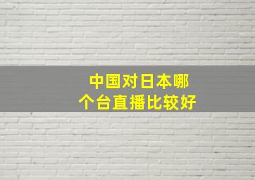 中国对日本哪个台直播比较好