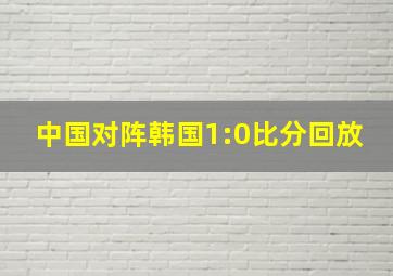 中国对阵韩国1:0比分回放