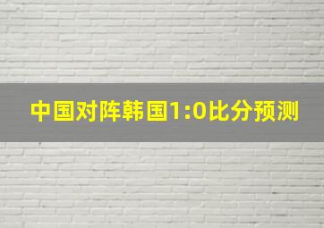 中国对阵韩国1:0比分预测