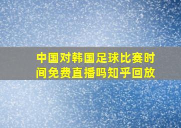 中国对韩国足球比赛时间免费直播吗知乎回放