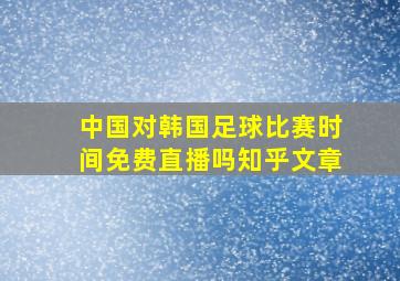 中国对韩国足球比赛时间免费直播吗知乎文章