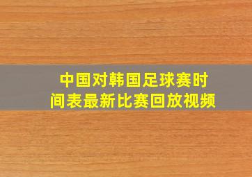 中国对韩国足球赛时间表最新比赛回放视频