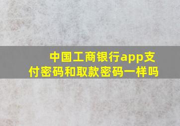 中国工商银行app支付密码和取款密码一样吗